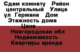 Сдам комнату › Район ­ центральный › Улица ­ ул. Германа › Дом ­ 28 › Этажность дома ­ 5 › Цена ­ 5 000 - Новгородская обл. Недвижимость » Квартиры аренда   